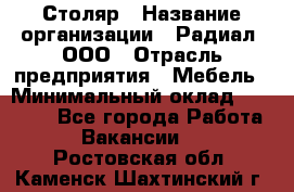 Столяр › Название организации ­ Радиал, ООО › Отрасль предприятия ­ Мебель › Минимальный оклад ­ 30 000 - Все города Работа » Вакансии   . Ростовская обл.,Каменск-Шахтинский г.